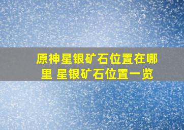 原神星银矿石位置在哪里 星银矿石位置一览